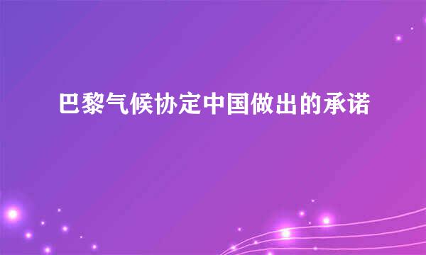 巴黎气候协定中国做出的承诺