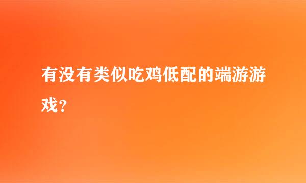 有没有类似吃鸡低配的端游游戏？