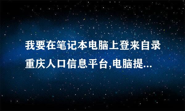 我要在笔记本电脑上登来自录重庆人口信息平台,电脑提示要输入服务器地址，要怎么弄