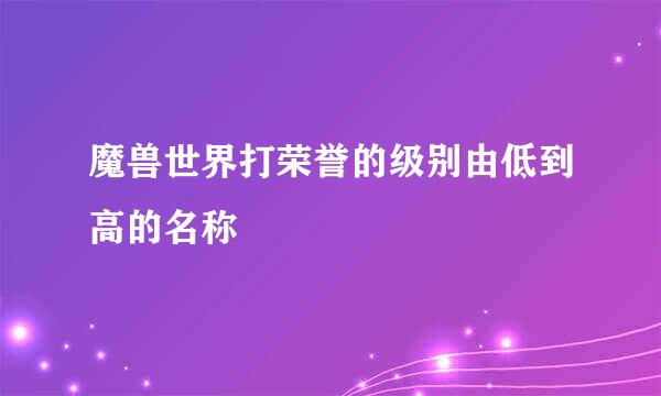 魔兽世界打荣誉的级别由低到高的名称