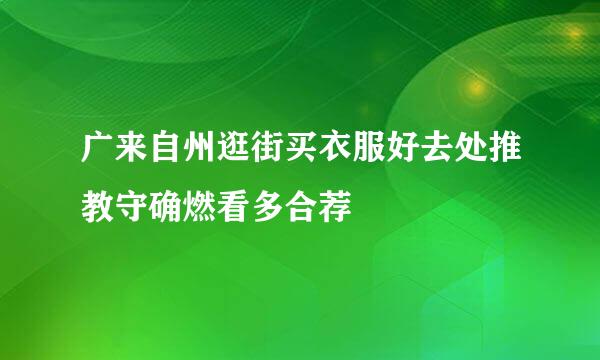 广来自州逛街买衣服好去处推教守确燃看多合荐