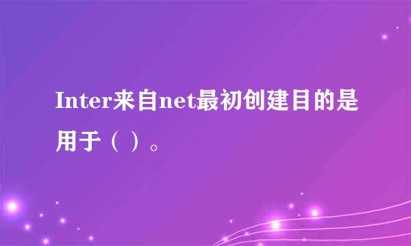 Inter来自net最初创建目的是用于（）。