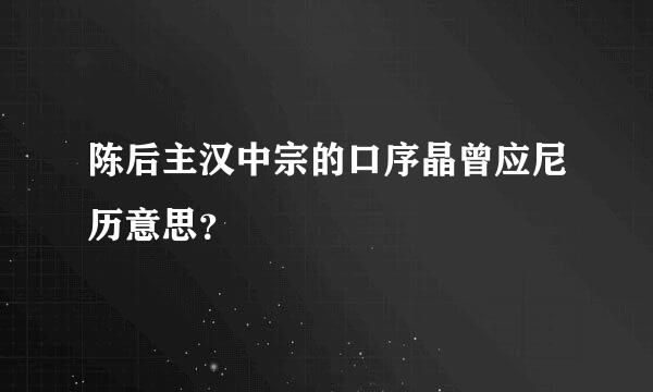 陈后主汉中宗的口序晶曾应尼历意思？