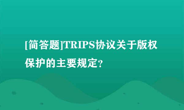 [简答题]TRIPS协议关于版权保护的主要规定？