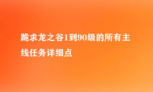 跪求龙之谷1到90级的所有主线任务详细点