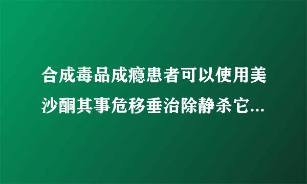 合成毒品成瘾患者可以使用美沙酮其事危移垂治除静杀它维持治疗疗法。(   )