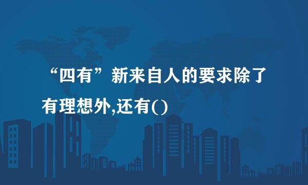 “四有”新来自人的要求除了有理想外,还有()