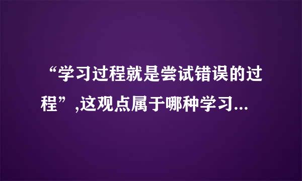 “学习过程就是尝试错误的过程”,这观点属于哪种学习理论?()