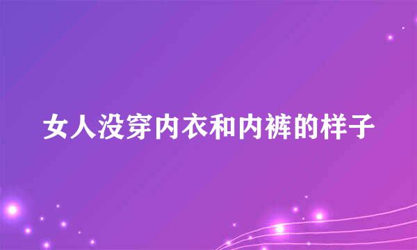 女人没穿内衣和内裤的样子