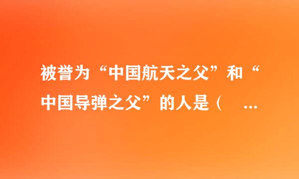 被誉为“中国航天之父”和“中国导弹之父”的人是（     ）