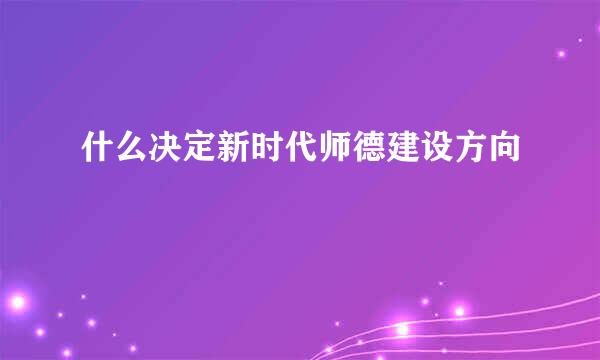 什么决定新时代师德建设方向