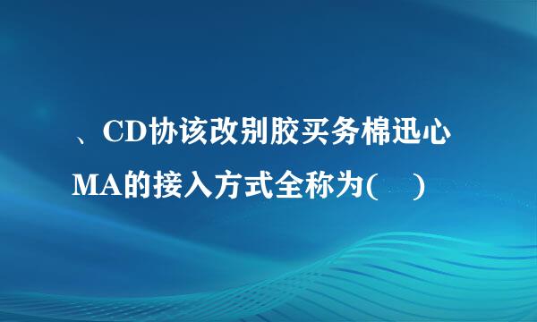 、CD协该改别胶买务棉迅心MA的接入方式全称为( )