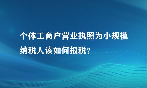 个体工商户营业执照为小规模纳税人该如何报税？