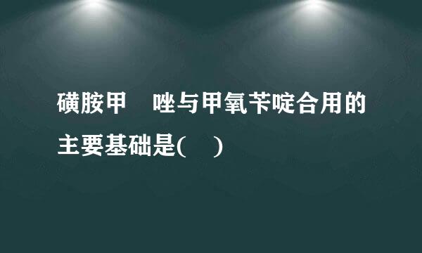 磺胺甲噁唑与甲氧苄啶合用的主要基础是( )