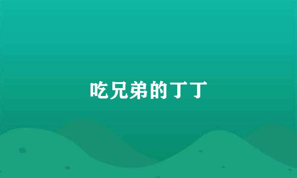 吃兄弟的丁丁