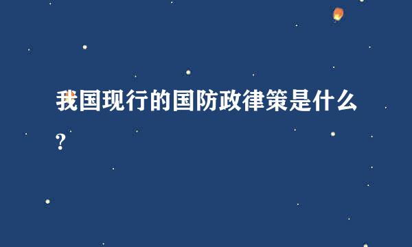 我国现行的国防政律策是什么?