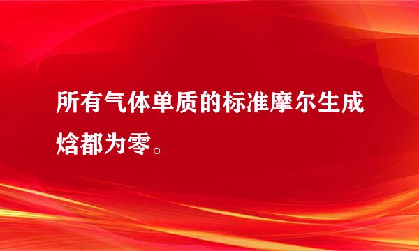 所有气体单质的标准摩尔生成焓都为零。