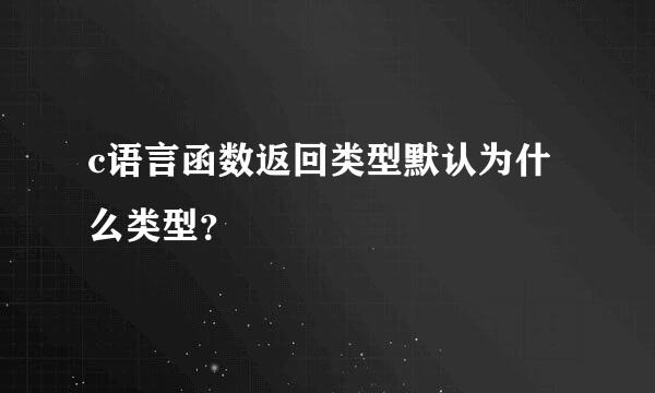 c语言函数返回类型默认为什么类型？