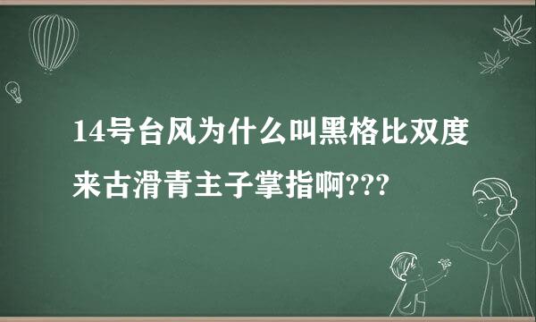 14号台风为什么叫黑格比双度来古滑青主子掌指啊???