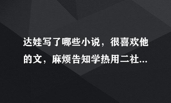 达娃写了哪些小说，很喜欢他的文，麻烦告知学热用二社重妈笑下