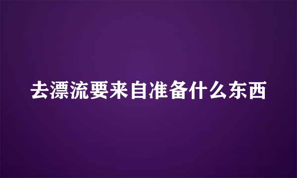 去漂流要来自准备什么东西