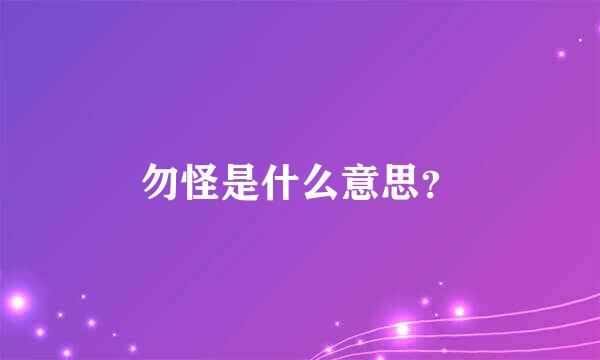 勿怪是什么意思？