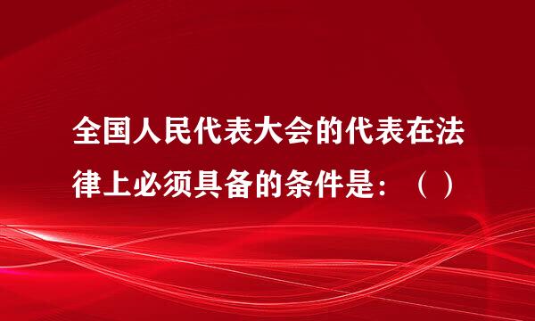 全国人民代表大会的代表在法律上必须具备的条件是：（）