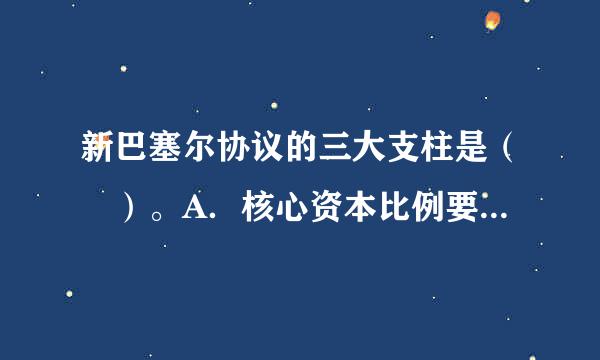 新巴塞尔协议的三大支柱是（ ）。A．核心资本比例要求 B．最低资本要求C．监管当局的监督检查D．市场约束E．危编思翻黑西击内部评级模型