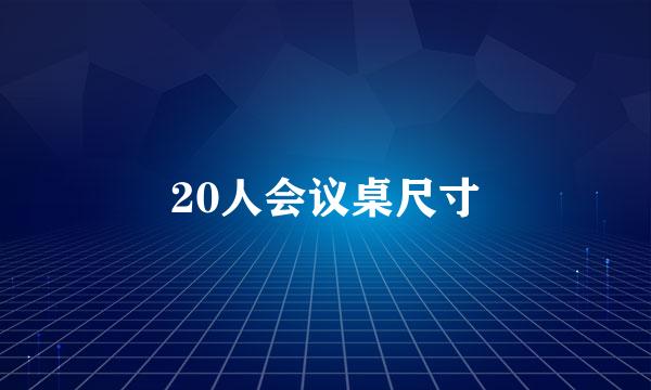 20人会议桌尺寸