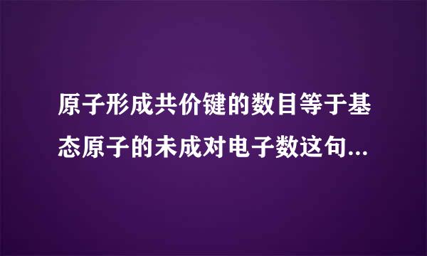 原子形成共价键的数目等于基态原子的未成对电子数这句话怎么理解