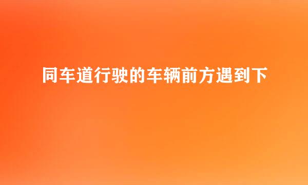 同车道行驶的车辆前方遇到下