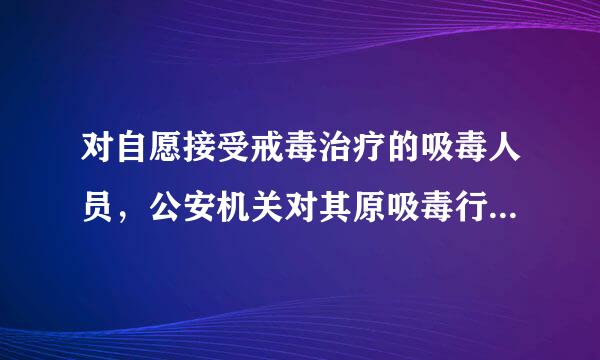 对自愿接受戒毒治疗的吸毒人员，公安机关对其原吸毒行为可( )。