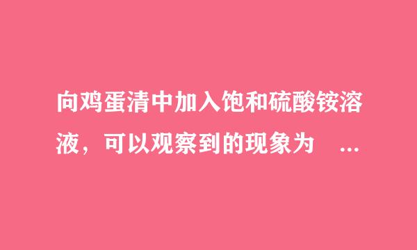 向鸡蛋清中加入饱和硫酸铵溶液，可以观察到的现象为   ______，说明饱和硫酸铵溶液可使蛋白质的溶解性