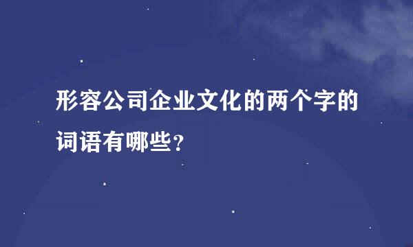 形容公司企业文化的两个字的词语有哪些？