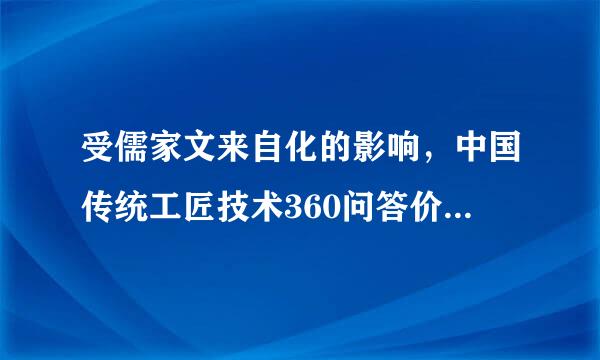 受儒家文来自化的影响，中国传统工匠技术360问答价值取向的表现是()A、崇尚技巧B、重道轻器C、重义轻利D、重利轻义