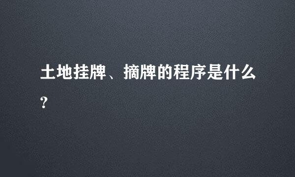 土地挂牌、摘牌的程序是什么？