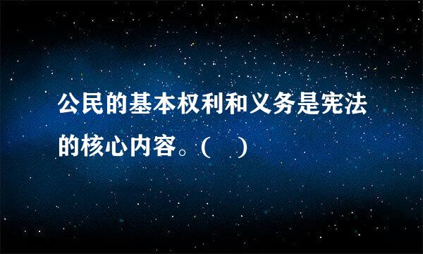 公民的基本权利和义务是宪法的核心内容。( )