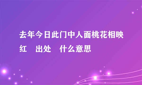 去年今日此门中人面桃花相映红 出处 什么意思