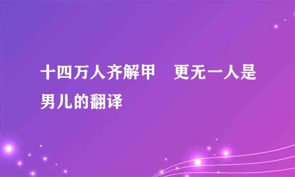 十四万人齐解甲 更无一人是男儿的翻译