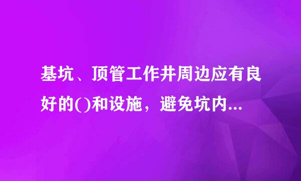 基坑、顶管工作井周边应有良好的()和设施，避免坑内出现大面积、长时间积水