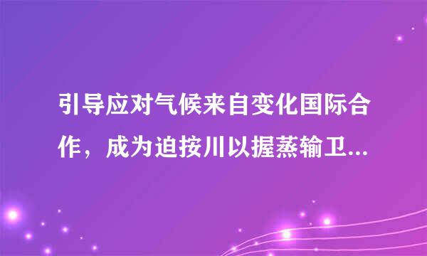 引导应对气候来自变化国际合作，成为迫按川以握蒸输卫乎镇制全球生态文明建设的重要（ ）。