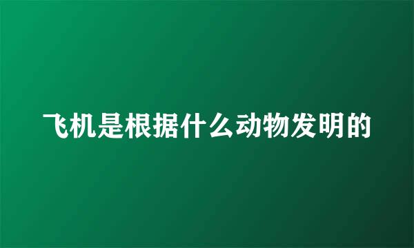 飞机是根据什么动物发明的