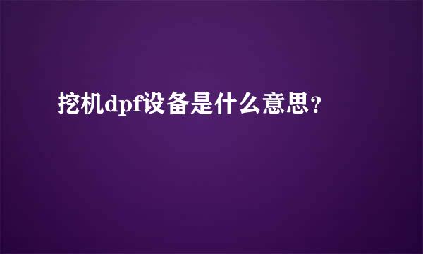 挖机dpf设备是什么意思？