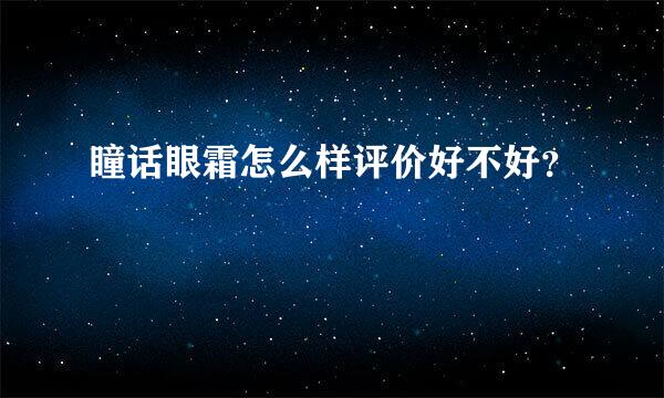 瞳话眼霜怎么样评价好不好？