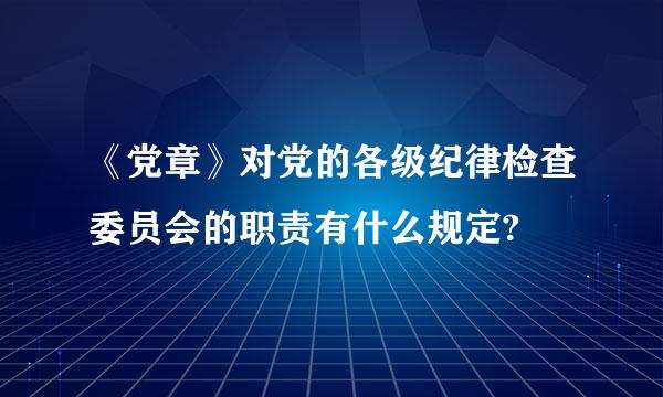 《党章》对党的各级纪律检查委员会的职责有什么规定?