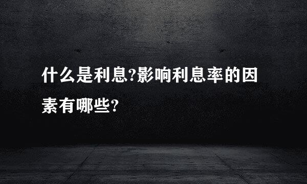 什么是利息?影响利息率的因素有哪些?