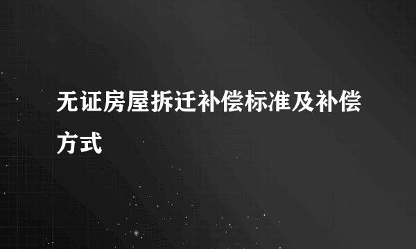 无证房屋拆迁补偿标准及补偿方式