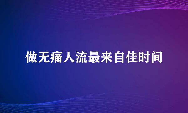 做无痛人流最来自佳时间