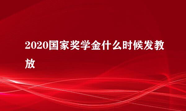 2020国家奖学金什么时候发教放