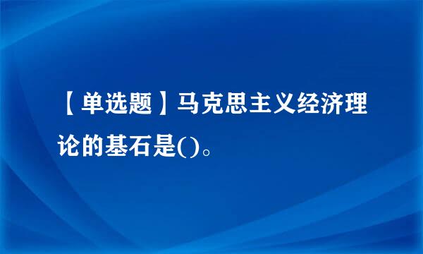 【单选题】马克思主义经济理论的基石是()。